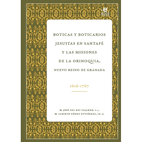 Boticas y boticarios jesuitas en Santafé y las misiones de la Orinoquia, José Rey del Fajardo, Alberto Gómez Gutiérrez