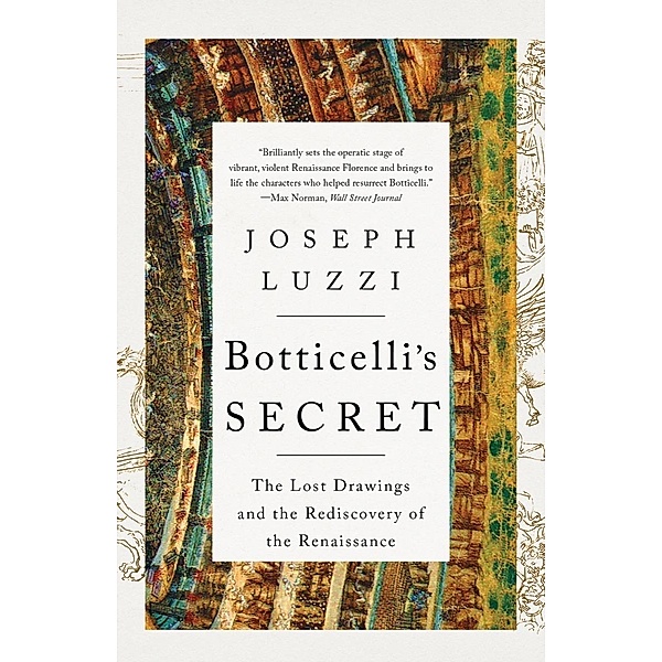 Botticelli's Secret: The Lost Drawings and the Rediscovery of the Renaissance, Joseph Luzzi
