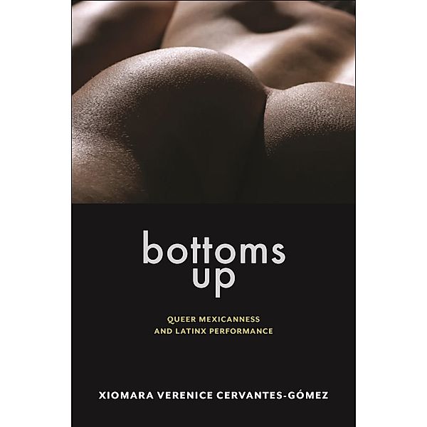 Bottoms Up / Sexual Cultures, Xiomara Verenice Cervantes-Gomez