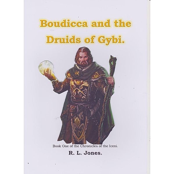 Boudiccia and the Druids of Gybi. (The Iceni Chronicles, #1), Ray Jones