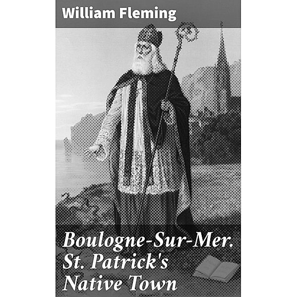 Boulogne-Sur-Mer. St. Patrick's Native Town, William Fleming