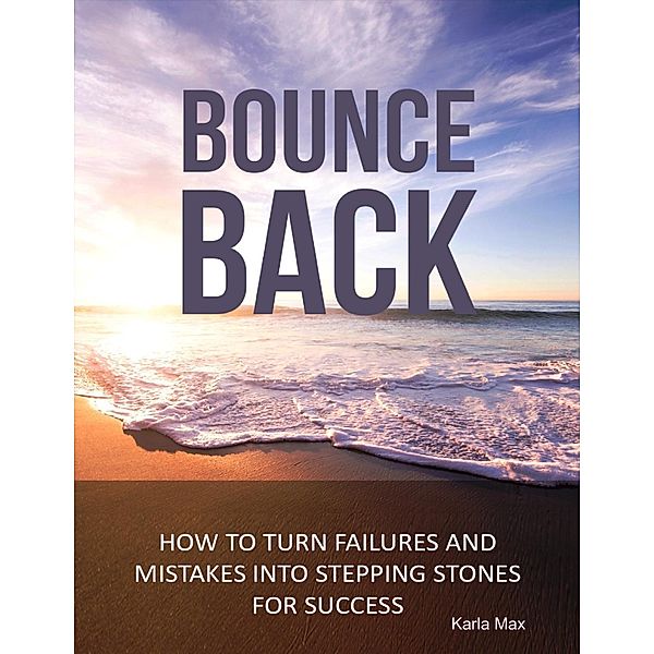 Bounce Back - How to Turn Failures and Mistakes into Stepping Stones for Success, Karla Max