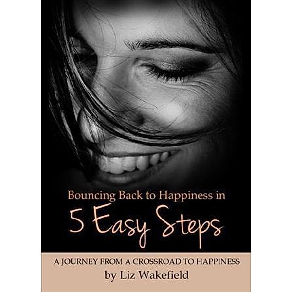 Bouncing Back to Happiness in 5 Easy Steps, Liz Wakefield