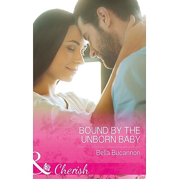 Bound By The Unborn Baby (Mills & Boon Cherish) / Mills & Boon Cherish, Bella Bucannon