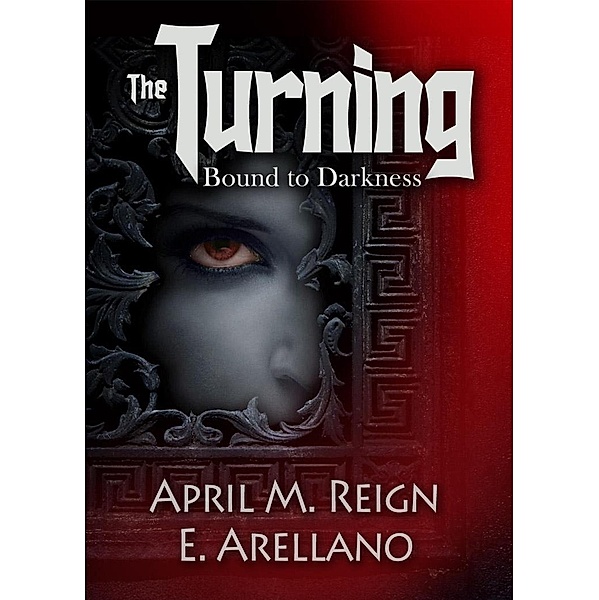 Bound to Darkness: The Beginning (The Turning Series, #1) / The Turning Series, April M. Reign, E. Arellano