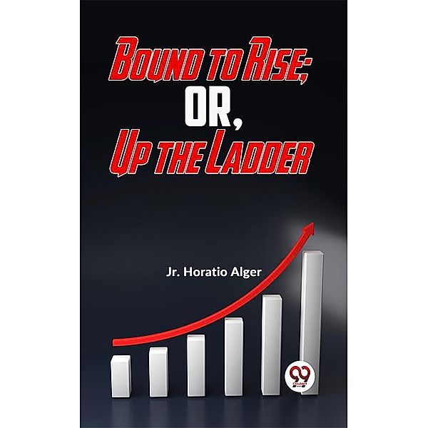 Bound To Rise; Or, Up The Ladder, Jr. Horatio Alger