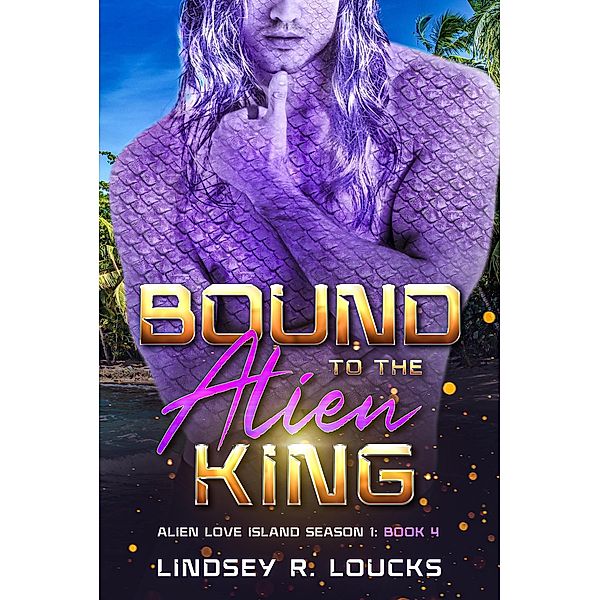 Bound to the Alien King (Alien Love Island, #4) / Alien Love Island, Lindsey R. Loucks