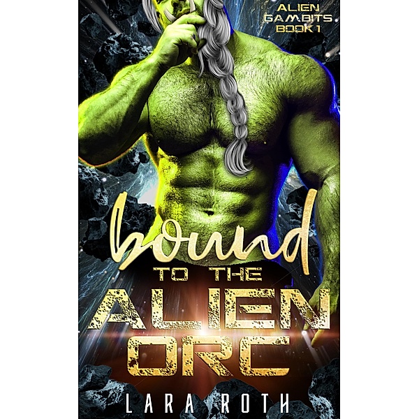 Bound to the Alien Orc: A Sci-Fi Alien Romance (Alien Gambits, #1) / Alien Gambits, Lara Roth