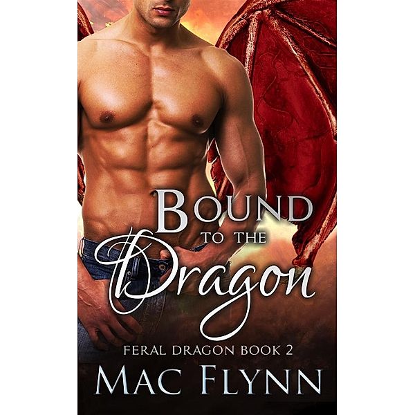 Bound to the Dragon: A Dragon Shifter Romance (Feral Dragon Book 2) / Feral Dragon Bd.2, Mac Flynn