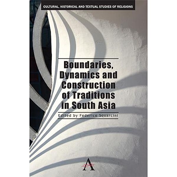 Boundaries, Dynamics and Construction of Traditions in South Asia / Anthem South Asian Studies Bd.2