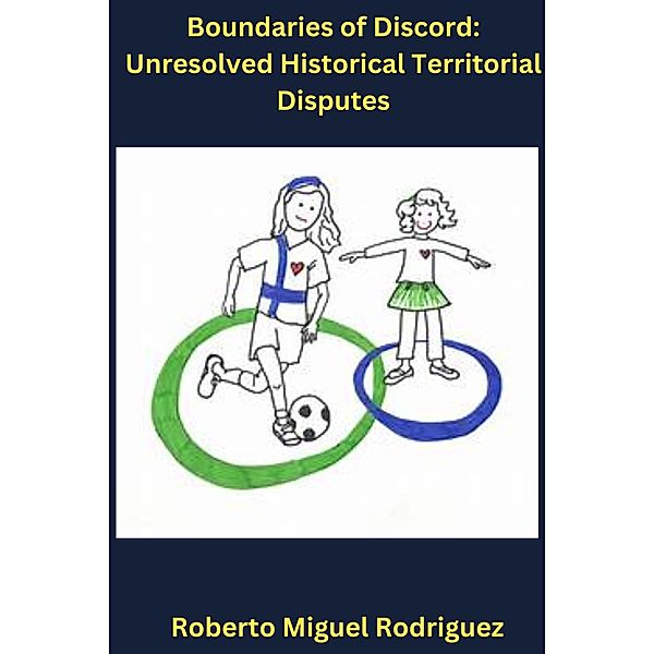 Boundaries of Discord: Unresolved Historical Territorial Disputes, Roberto Miguel Rodriguez