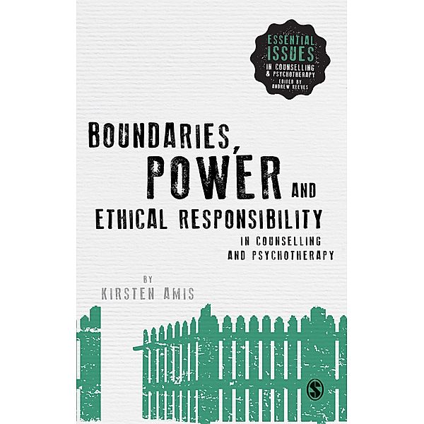Boundaries, Power and Ethical Responsibility in Counselling and Psychotherapy / Essential Issues in Counselling and Psychotherapy - Andrew Reeves, Kirsten Amis