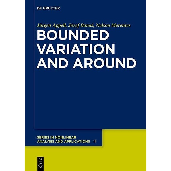 Bounded Variation and Around / De Gruyter Series in Nonlinear Analysis and Applications Bd.17, Jürgen Appell, Józef Banas, Nelson José Merentes Díaz