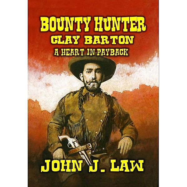 Bounty Hunter Clay Barton - A Heart in Payback, John J. Law