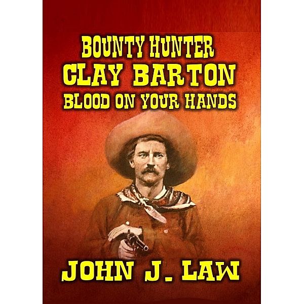 Bounty Hunter Clay Barton Blood On Your Hands, John J. Law