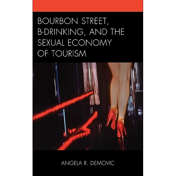 Bourbon Street, B-Drinking, and the Sexual Economy of Tourism / The Anthropology of Tourism: Heritage, Mobility, and Society, Angela R. Demovic