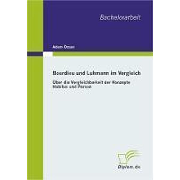 Bourdieu und Luhmann im Vergleich: Über die Vergleichbarkeit der Konzepte Habitus und Person, Adem Özcan