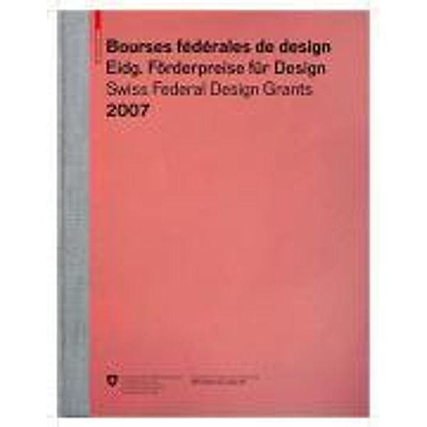 Bourses fédérales de design / Eidgenössische Förderpreise für Design / Swiss Federal Design Grants 2007 / Eidgenössische Förderpreise für Design Bourses fédérales de design Swiss Federal Design Grants Bd.2007