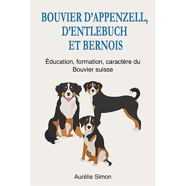 Bouvier d'Appenzell, d'Entlebuch et Bernois - Education, Formation, Caractère du Bouvier suisse, Aurélie Simon