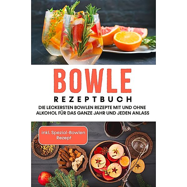 Bowle Rezeptbuch: Die leckersten Bowlen Rezepte mit und ohne Alkohol für das ganze Jahr und jeden Anlass - inkl. Spezial-Bowlen Rezept, Lorina Kassmann