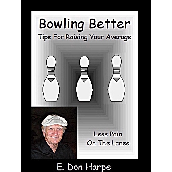 Bowling Better: Tips To Improve Your Average / E. Don Harpe, E. Don Harpe