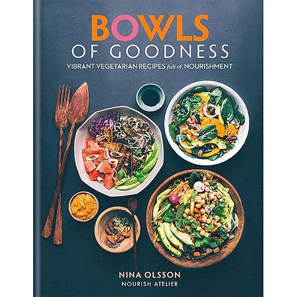 Bowls of Goodness: Vibrant Vegetarian Recipes Full of Nourishment, Nina Olsson