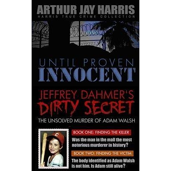 Box Set: Until Proven Innocent and The Unsolved Murder of Adam Walsh Books One and Two, Arthur Jay Harris