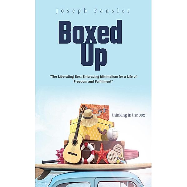 Boxed Up - Inside the Box: Unleashing Freedom through Minimalism, Joseph Fansler