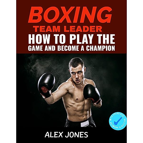 Boxing Team Leader: How To Play The Game And Become A Champion (Sports, #8) / Sports, Alex Jones
