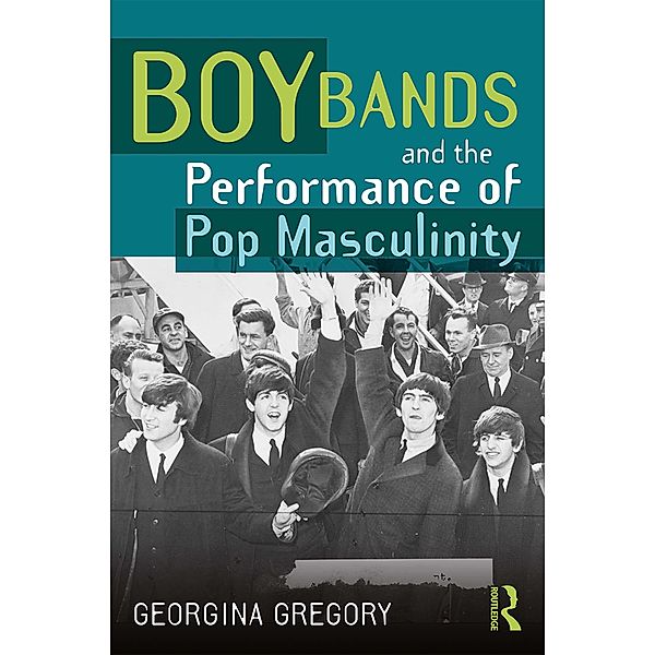 Boy Bands and the Performance of Pop Masculinity, Georgina Gregory