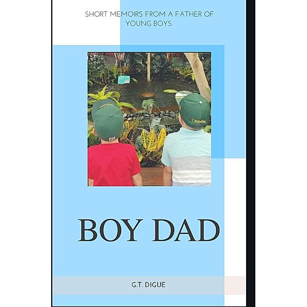 Boy Dad, Short Memoirs From a Father of Young Boys, G. T. Digue