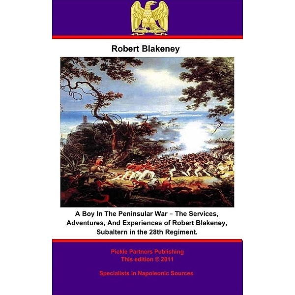 Boy In The Peninsular War - The Services, Adventures, And Experiences of Robert Blakeney, Subaltern in the 28th Regiment., Robert Blakeney
