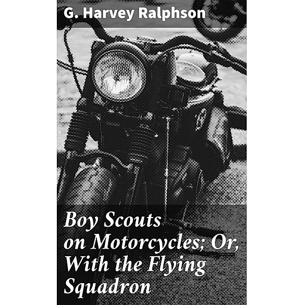 Boy Scouts on Motorcycles; Or, With the Flying Squadron, G. Harvey Ralphson