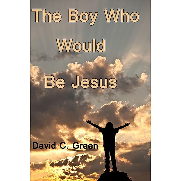 Boy Who Would Be Jesus / David C. Green, David C. Green