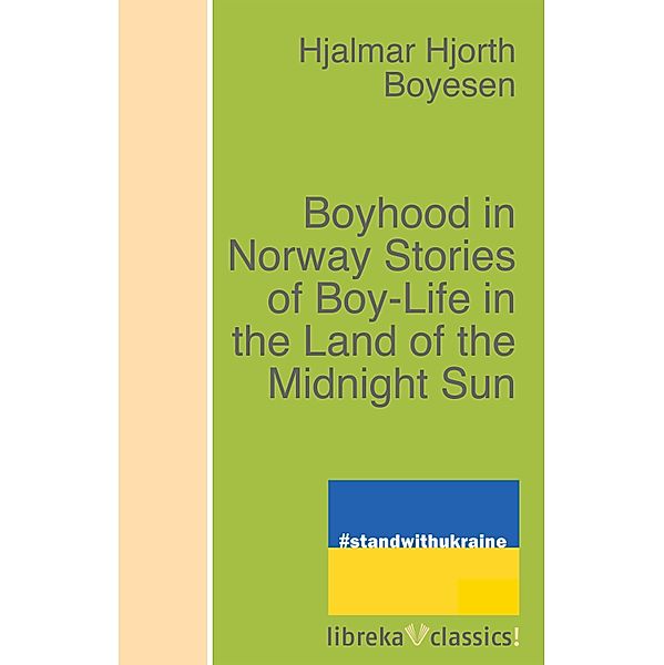 Boyhood in Norway Stories of Boy-Life in the Land of the Midnight Sun, Hjalmar Hjorth Boyesen