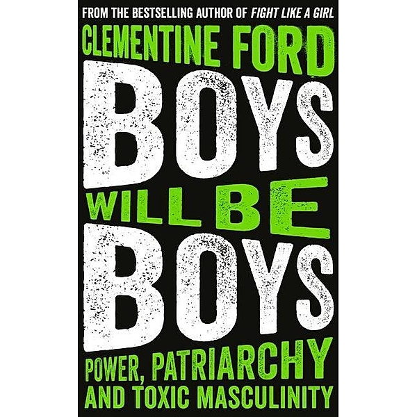 Boys Will Be Boys: Power, Patriarchy and Toxic Masculinity, Clementine Ford