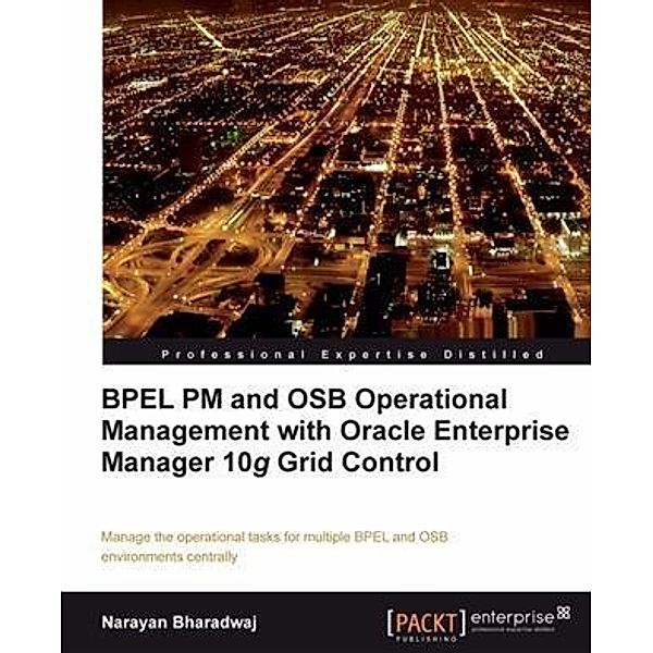 BPEL PM and OSB Operational Management with Oracle Enterprise Manager 10g Grid Control, Narayan Bharadwaj