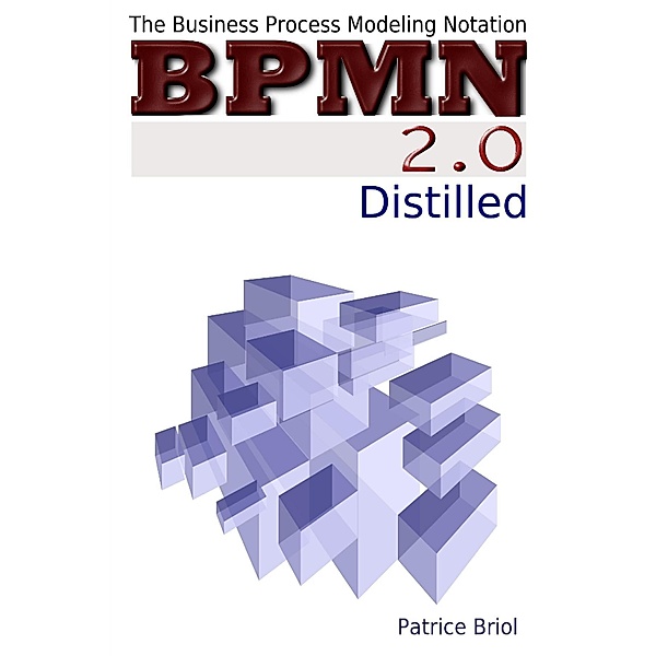 BPMN 2.0 Distilled: The Business Process Modeling Notation, Patrice Briol