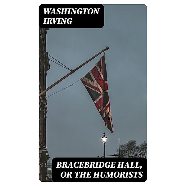 Bracebridge Hall, or The Humorists, Washington Irving