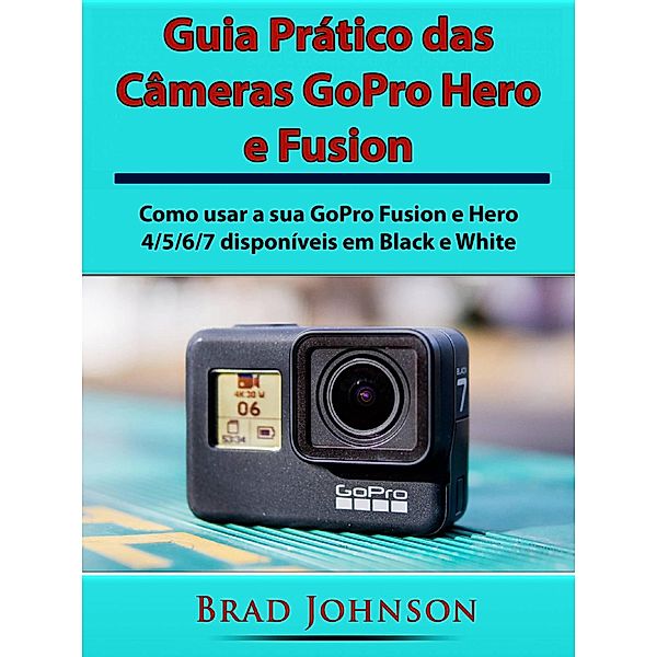 Brad Johnson: Guia Prático das Câmeras GoPro Hero e Fusion (Brad Johnson), Hiddenstuff Entertainment