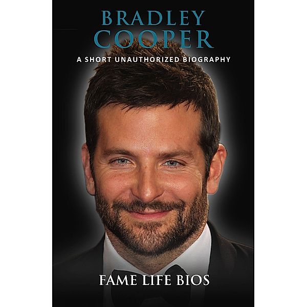 Bradley Cooper A Short Unauthorized Biography, Fame Life Bios