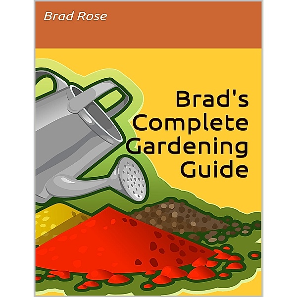 Brad's Complete Gardening Guide, Brad Rose