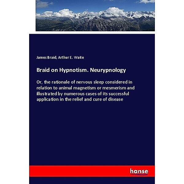 Braid on Hypnotism. Neurypnology, James Braid, Arthur E. Waite