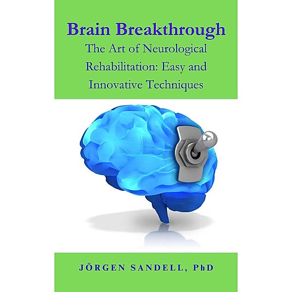 Brain Breakthrough (The Art of Neurological Rehabilitation: Easy and Innovative Techniques, #1) / The Art of Neurological Rehabilitation: Easy and Innovative Techniques, Jörgen Sandell