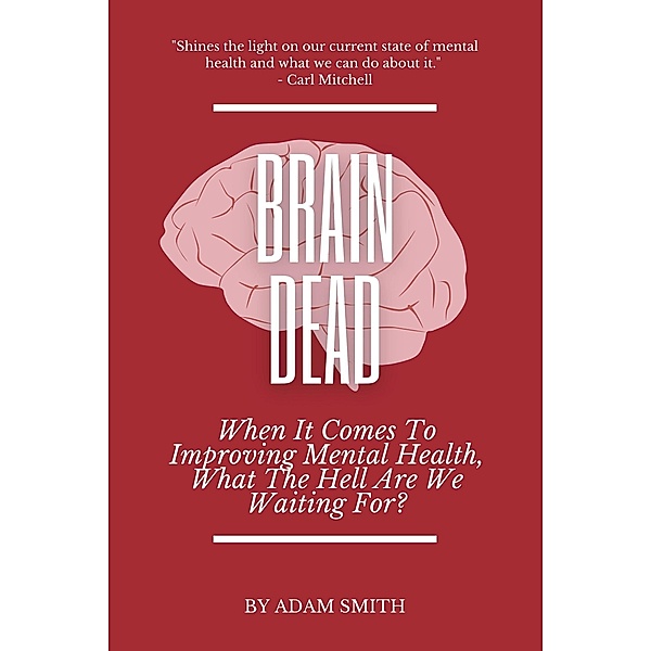 Brain Dead: When It Comes To Improving Mental Health, What The Hell Are We Waiting For?, Adam Smith