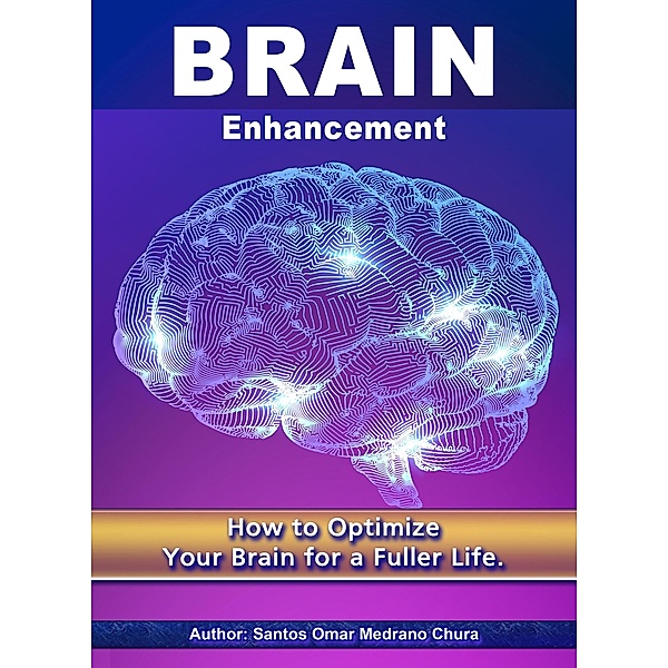 Brain Enhancement. How to Optimize Your Brain for a Fuller Life., Santos Omar Medrano Chura