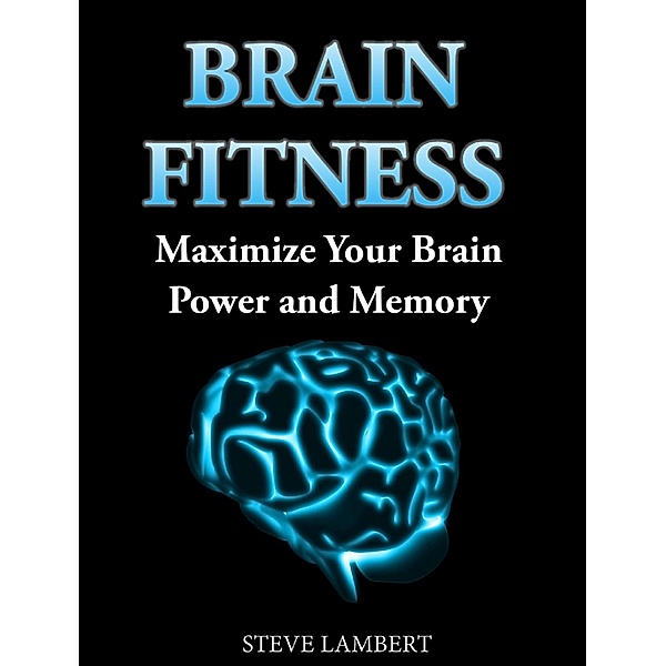 Brain Fitness  Maximize Your Brain Power and Memory, Steve Lambert