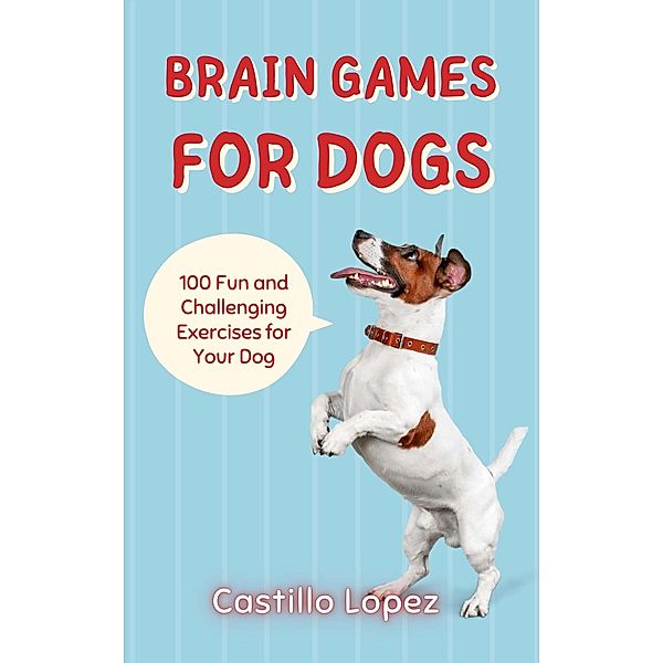 Brain Games for Dogs: 100 Fun and Challenging Exercises for Your Dog, Castillo Lopez