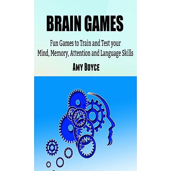 Brain Games: Fun Games to Train and Test your Mind, Memory, Attention and Language Skills, Amy Boyce