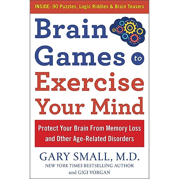 Brain Games to Exercise Your Mind: Protect Your Brain From Memory Loss and Other Age-Related Disorders, Gary Small, Gigi Vorgan